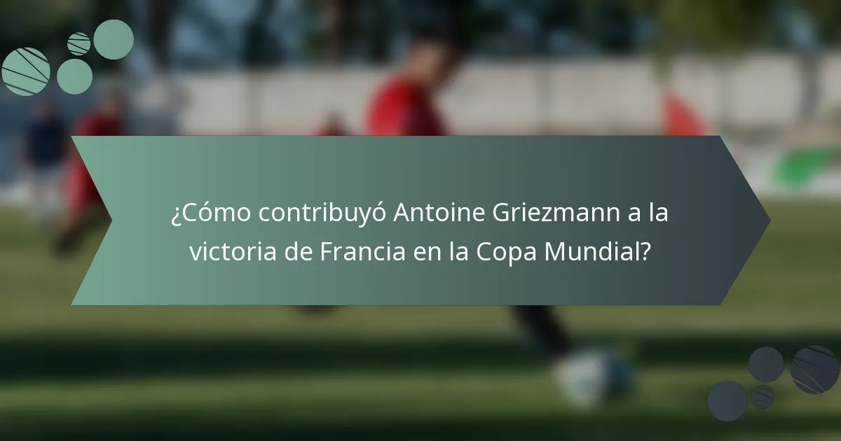¿Cómo contribuyó Antoine Griezmann a la victoria de Francia en la Copa Mundial?