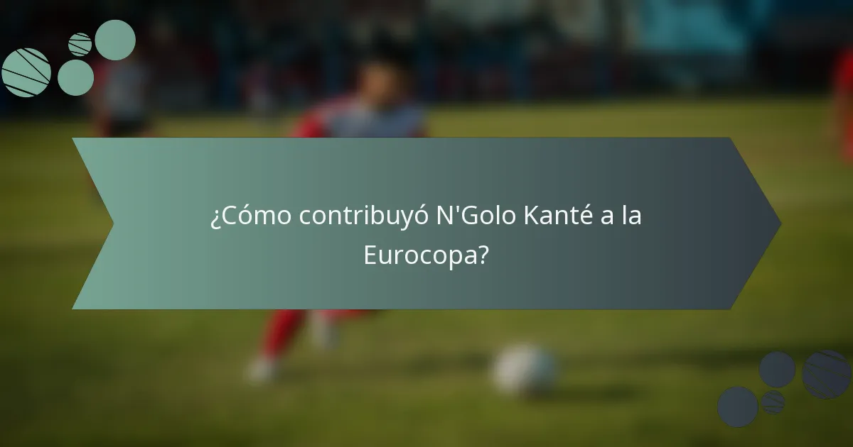 ¿Cómo contribuyó N'Golo Kanté a la Eurocopa?