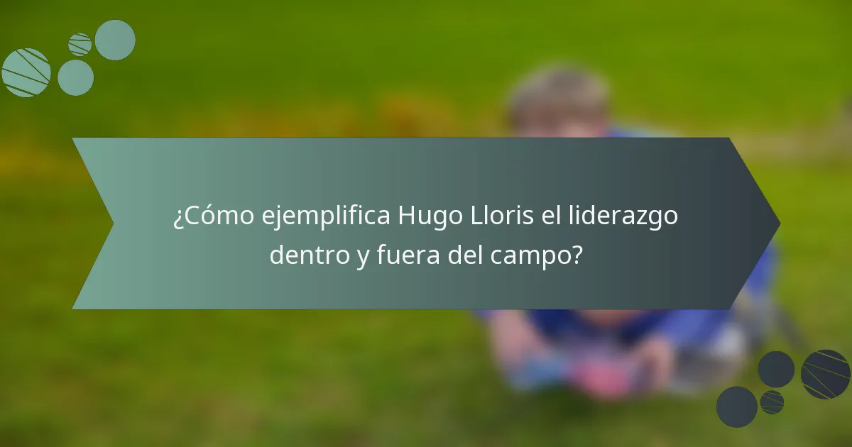 ¿Cómo ejemplifica Hugo Lloris el liderazgo dentro y fuera del campo?