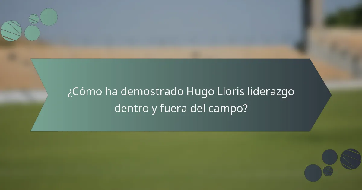 ¿Cómo ha demostrado Hugo Lloris liderazgo dentro y fuera del campo?