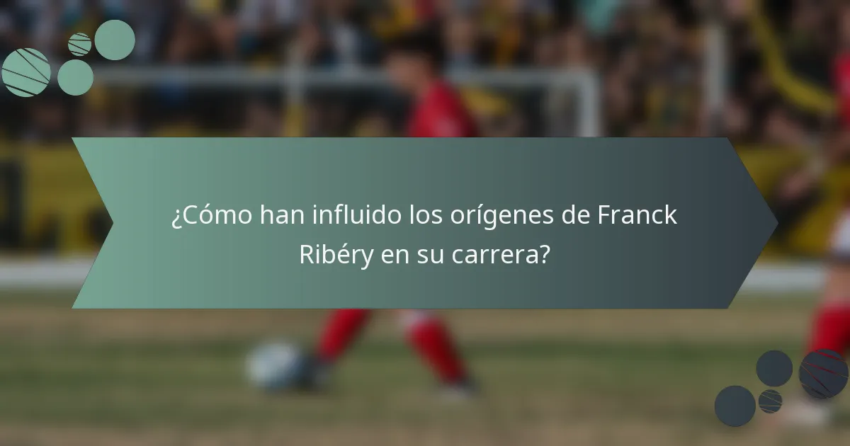 ¿Cómo han influido los orígenes de Franck Ribéry en su carrera?