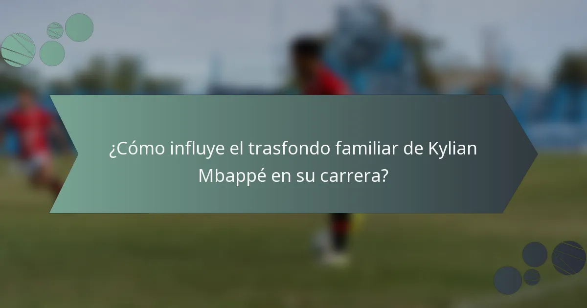 ¿Cómo influye el trasfondo familiar de Kylian Mbappé en su carrera?