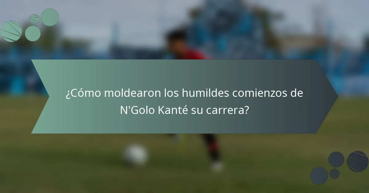 ¿Cómo moldearon los humildes comienzos de N'Golo Kanté su carrera?