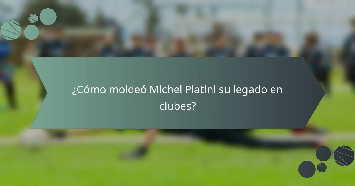 ¿Cómo moldeó Michel Platini su legado en clubes?