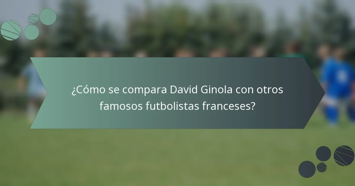 ¿Cómo se compara David Ginola con otros famosos futbolistas franceses?