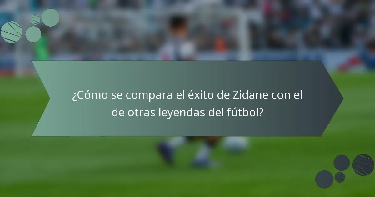 ¿Cómo se compara el éxito de Zidane con el de otras leyendas del fútbol?