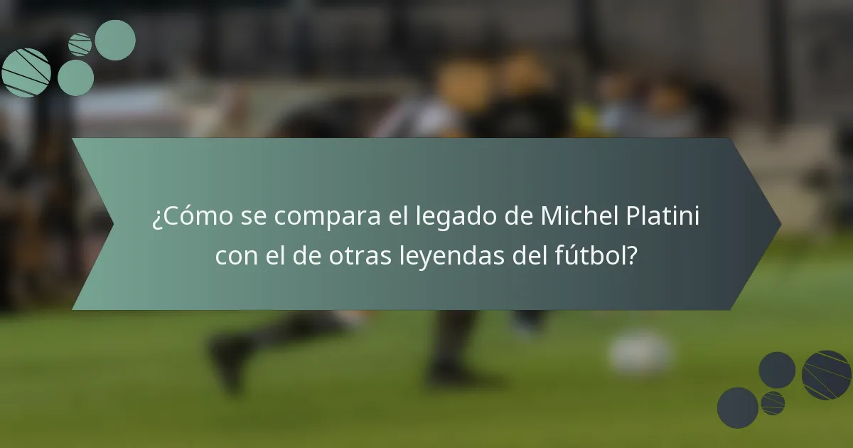 ¿Cómo se compara el legado de Michel Platini con el de otras leyendas del fútbol?