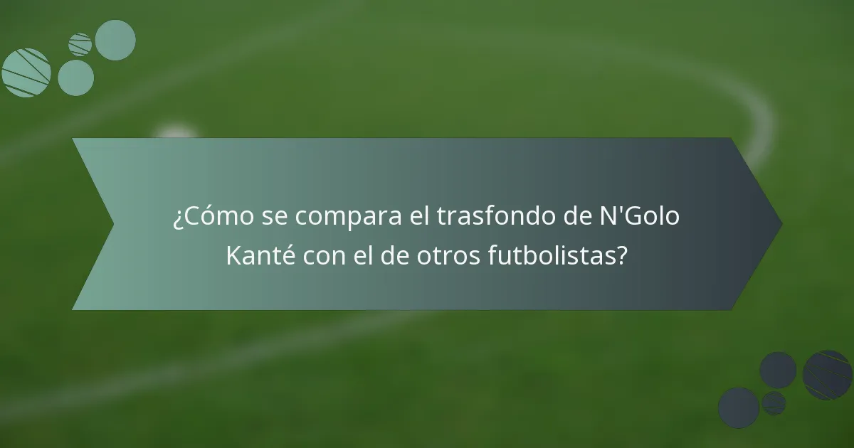 ¿Cómo se compara el trasfondo de N'Golo Kanté con el de otros futbolistas?
