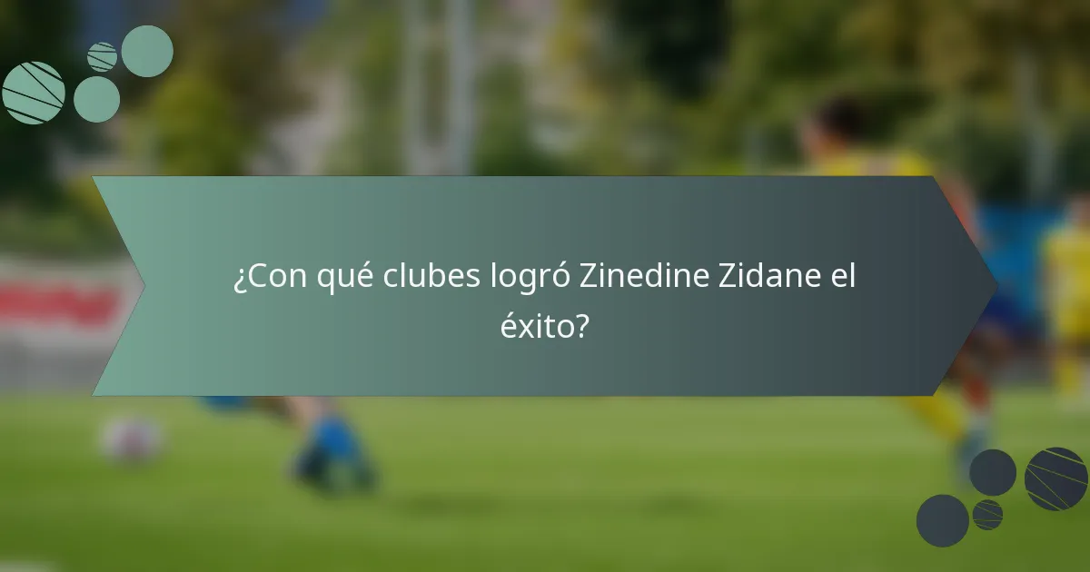 ¿Con qué clubes logró Zinedine Zidane el éxito?