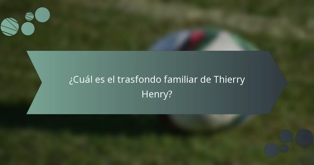¿Cuál es el trasfondo familiar de Thierry Henry?