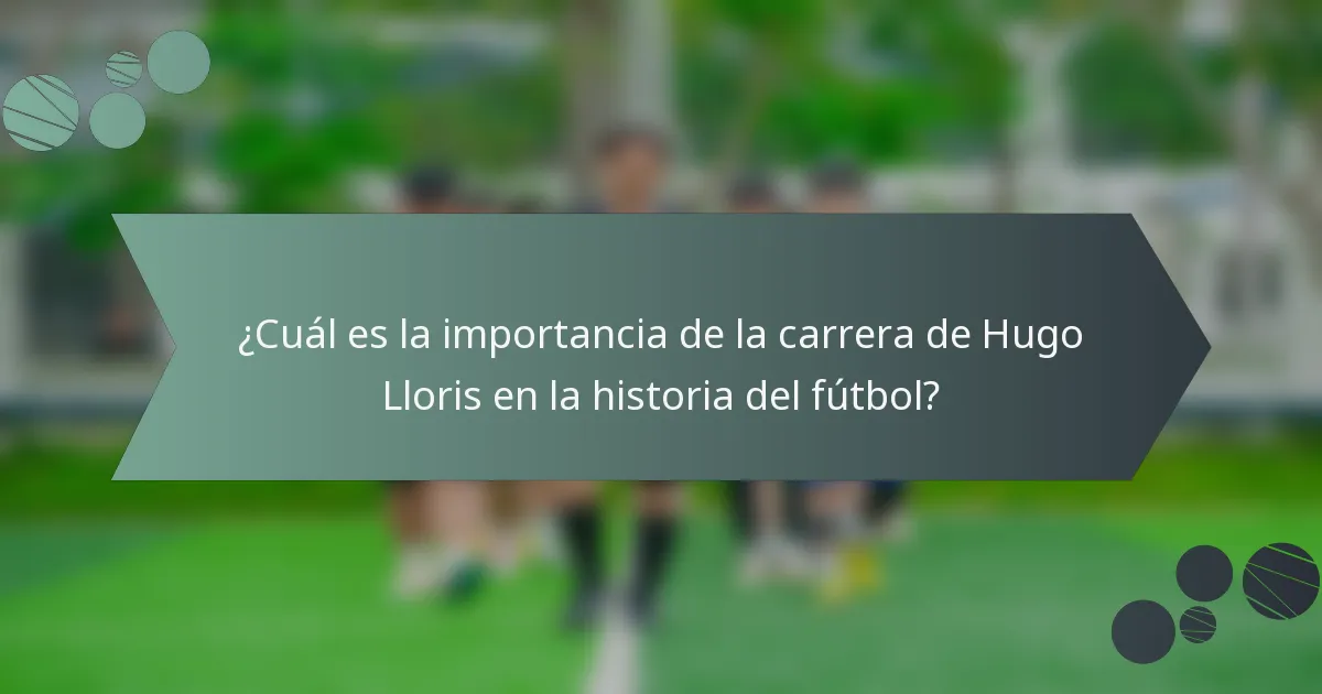 ¿Cuál es la importancia de la carrera de Hugo Lloris en la historia del fútbol?