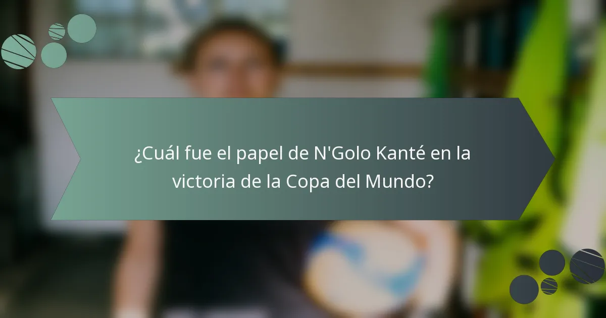 ¿Cuál fue el papel de N'Golo Kanté en la victoria de la Copa del Mundo?