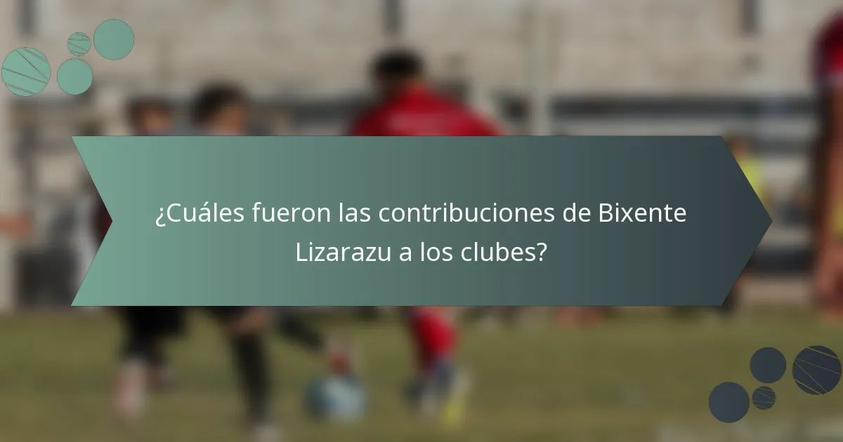 ¿Cuáles fueron las contribuciones de Bixente Lizarazu a los clubes?