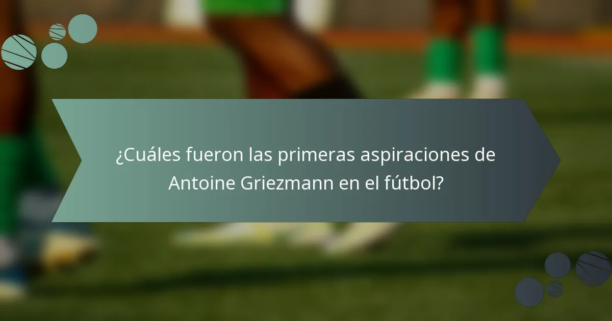 ¿Cuáles fueron las primeras aspiraciones de Antoine Griezmann en el fútbol?