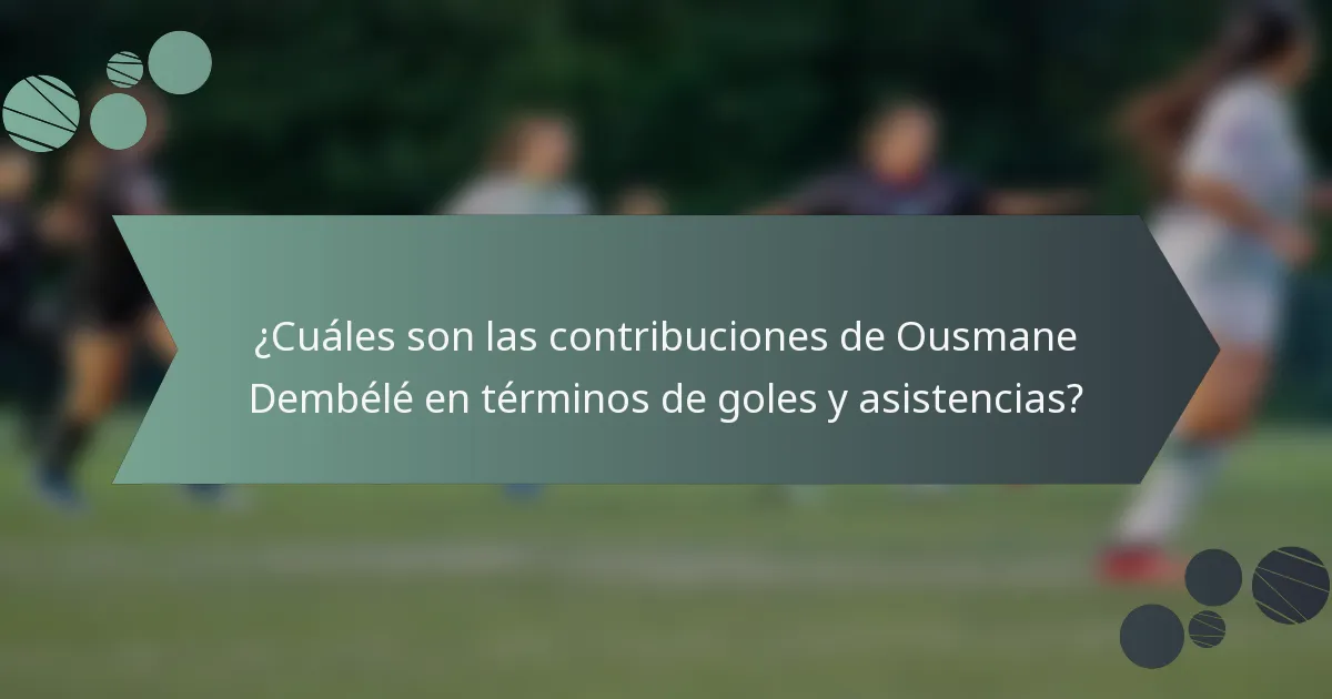 ¿Cuáles son las contribuciones de Ousmane Dembélé en términos de goles y asistencias?