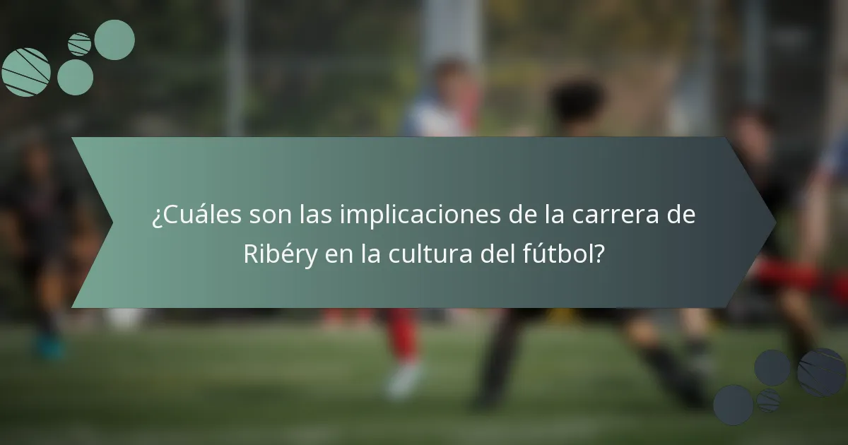 ¿Cuáles son las implicaciones de la carrera de Ribéry en la cultura del fútbol?