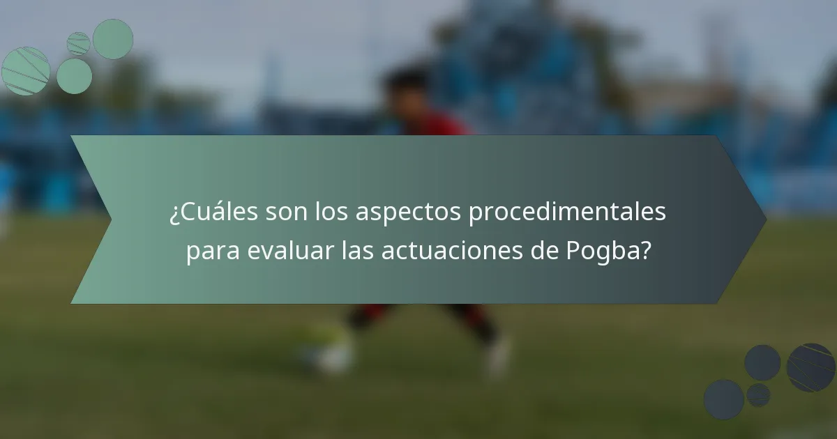 ¿Cuáles son los aspectos procedimentales para evaluar las actuaciones de Pogba?