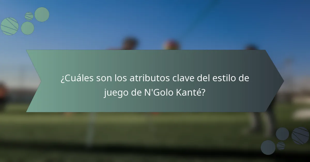 ¿Cuáles son los atributos clave del estilo de juego de N'Golo Kanté?