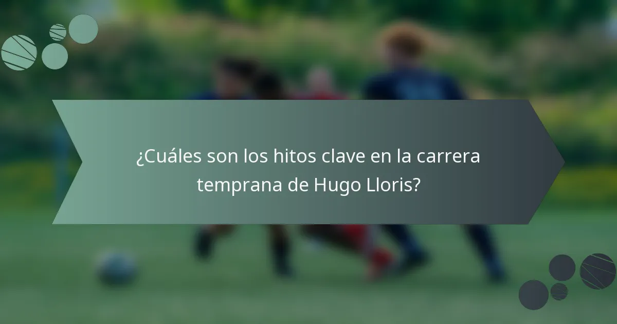 ¿Cuáles son los hitos clave en la carrera temprana de Hugo Lloris?