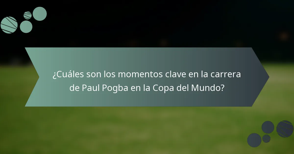 ¿Cuáles son los momentos clave en la carrera de Paul Pogba en la Copa del Mundo?