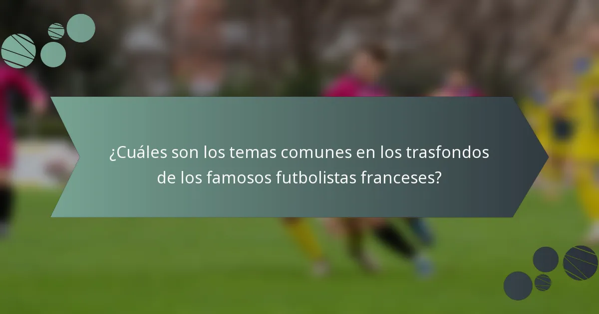 ¿Cuáles son los temas comunes en los trasfondos de los famosos futbolistas franceses?