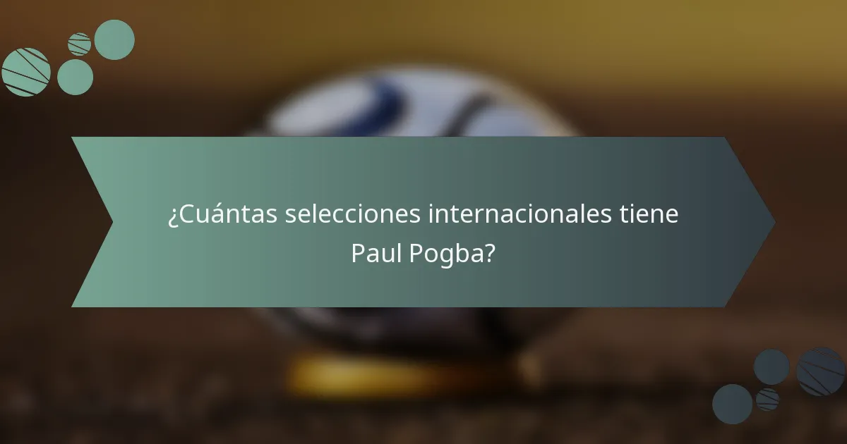 ¿Cuántas selecciones internacionales tiene Paul Pogba?