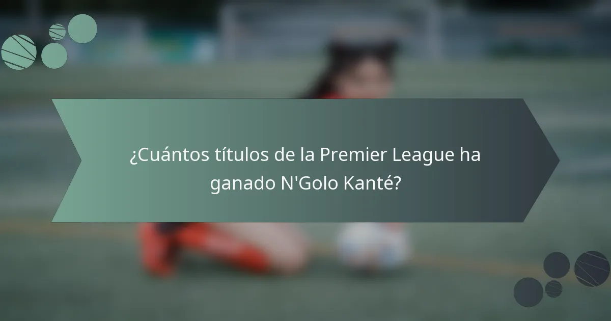 ¿Cuántos títulos de la Premier League ha ganado N'Golo Kanté?