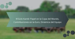 N’Golo Kanté: Papel en la Copa del Mundo, Contribuciones en la Euro, Dinámica del Equipo