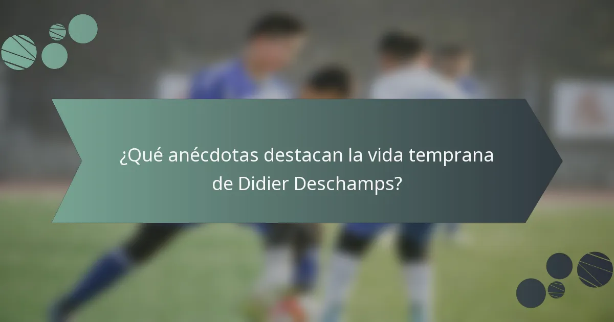 ¿Qué anécdotas destacan la vida temprana de Didier Deschamps?