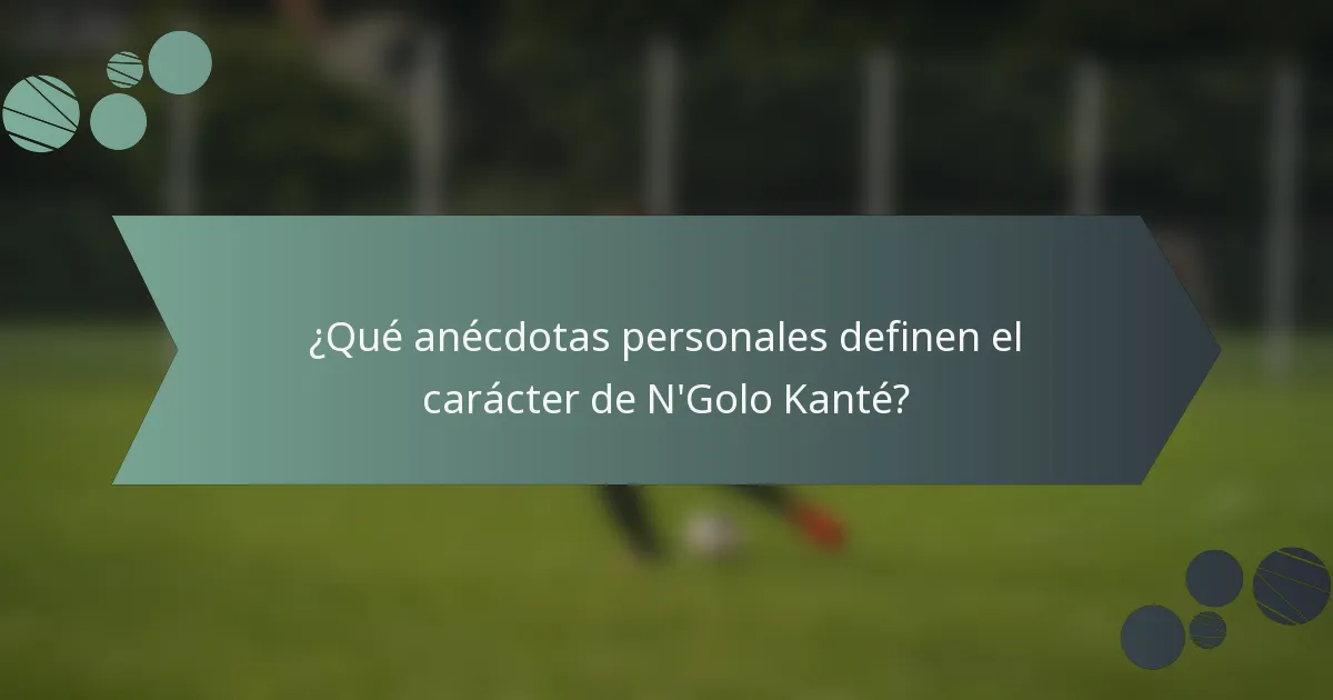 ¿Qué anécdotas personales definen el carácter de N'Golo Kanté?