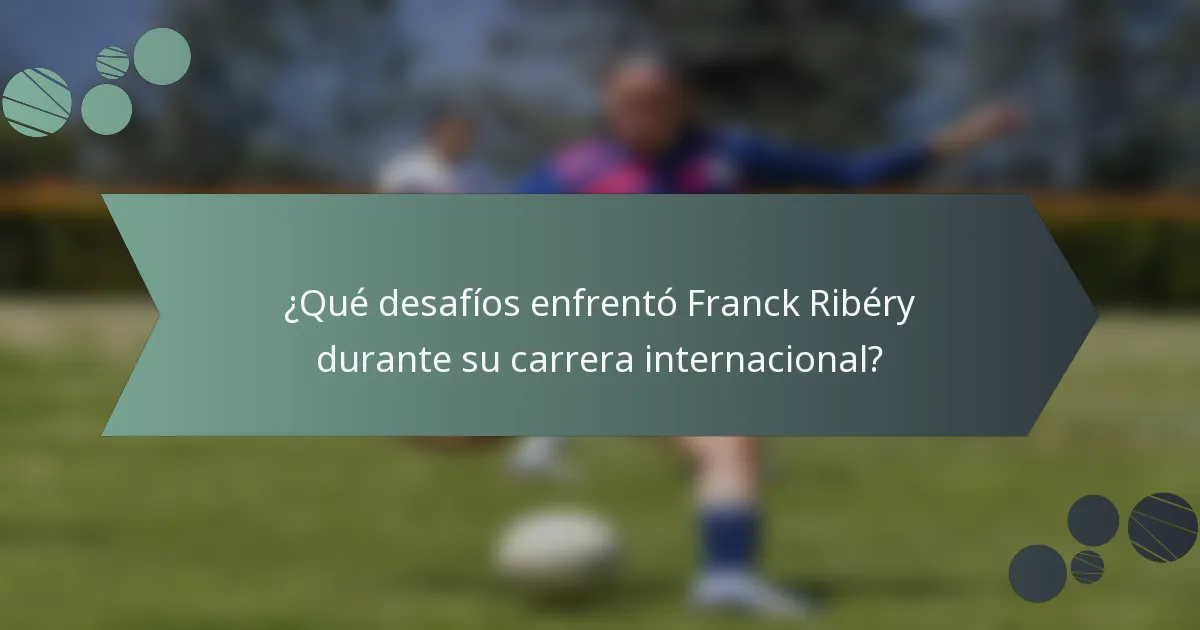 ¿Qué desafíos enfrentó Franck Ribéry durante su carrera internacional?