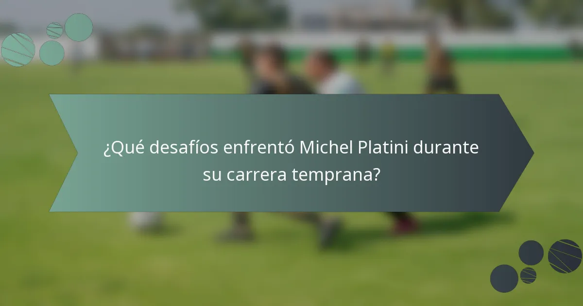 ¿Qué desafíos enfrentó Michel Platini durante su carrera temprana?