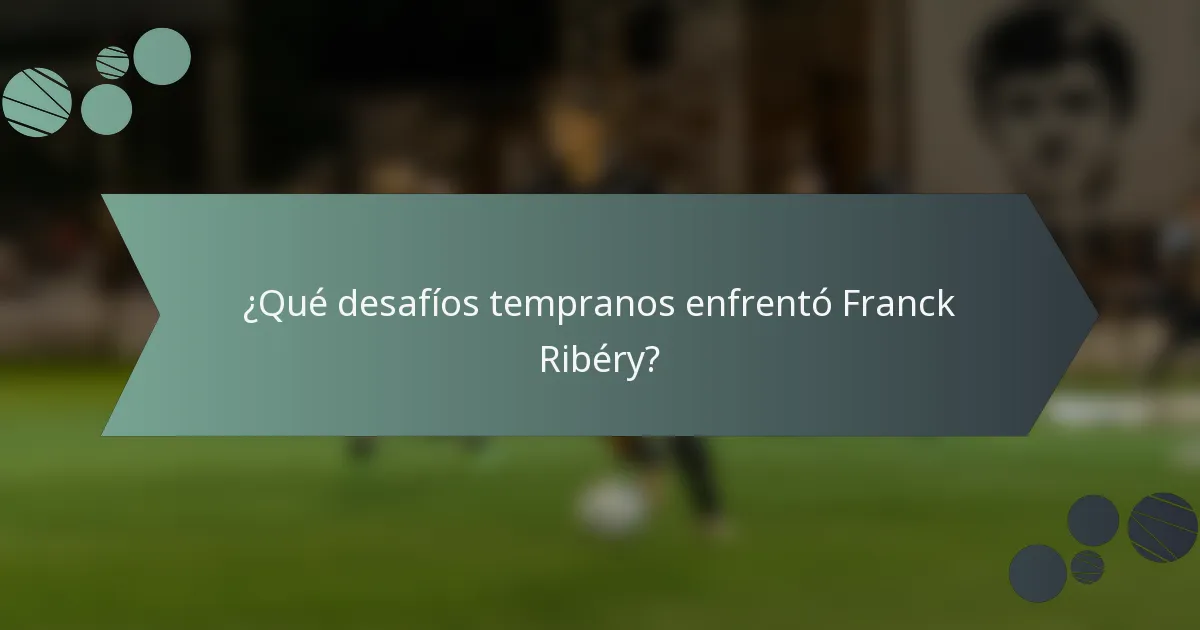 ¿Qué desafíos tempranos enfrentó Franck Ribéry?