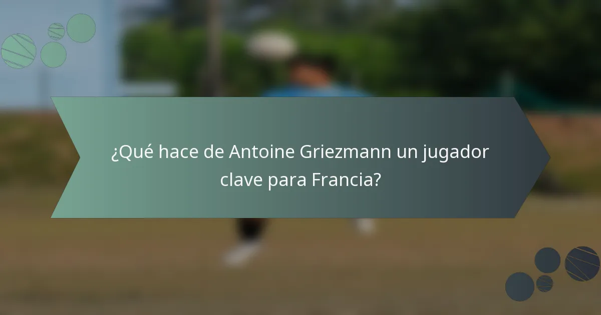 ¿Qué hace de Antoine Griezmann un jugador clave para Francia?