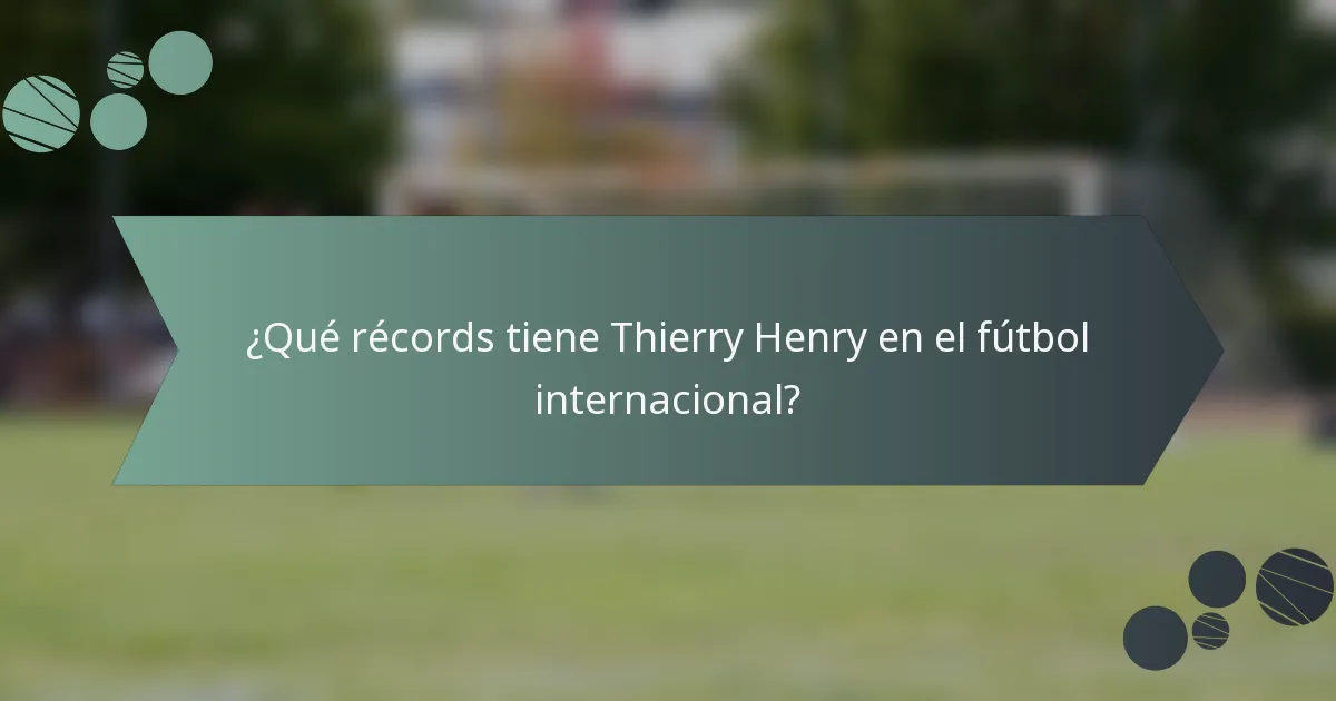 ¿Qué récords tiene Thierry Henry en el fútbol internacional?