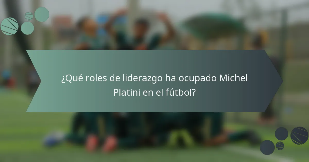 ¿Qué roles de liderazgo ha ocupado Michel Platini en el fútbol?