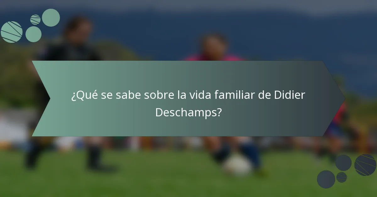 ¿Qué se sabe sobre la vida familiar de Didier Deschamps?