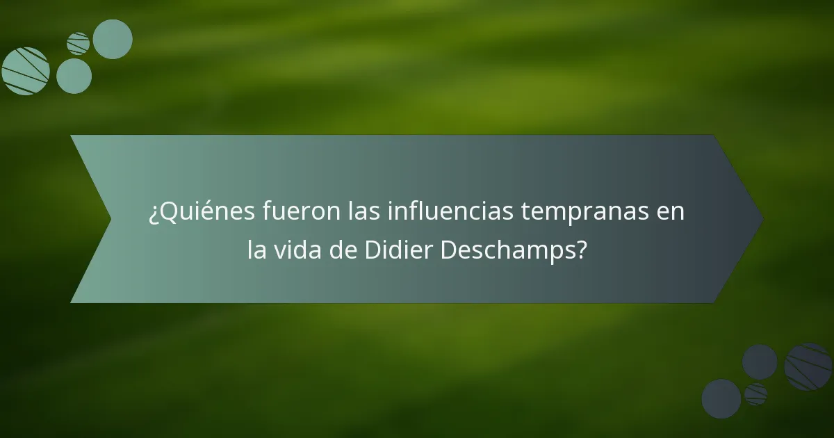 ¿Quiénes fueron las influencias tempranas en la vida de Didier Deschamps?